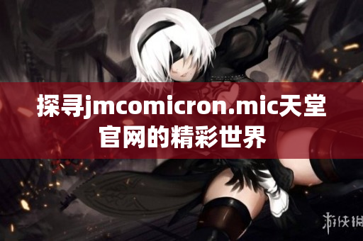 探寻jmcomicron.mic天堂官网的精彩世界