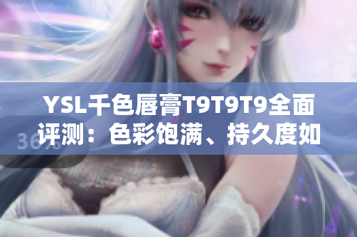 YSL千色唇膏T9T9T9全面评测：色彩饱满、持久度如何？