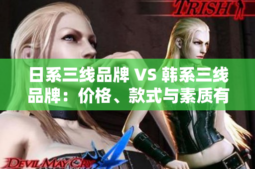 日系三线品牌 VS 韩系三线品牌：价格、款式与素质有何不同？——重磅对比