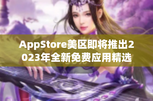 AppStore美区即将推出2023年全新免费应用精选