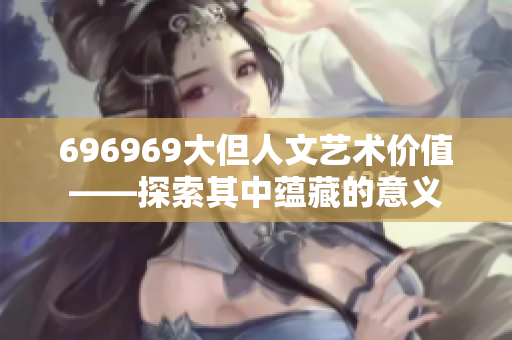 696969大但人文艺术价值——探索其中蕴藏的意义