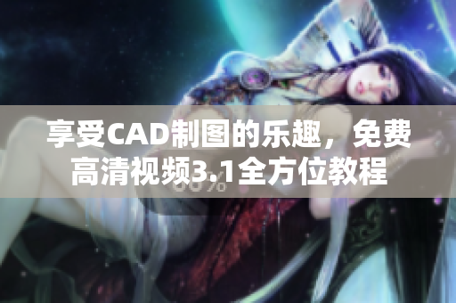 享受CAD制图的乐趣，免费高清视频3.1全方位教程