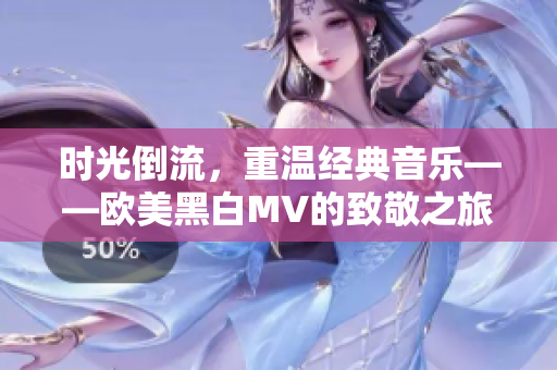 时光倒流，重温经典音乐——欧美黑白MV的致敬之旅