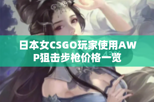 日本女CSGO玩家使用AWP狙击步枪价格一览