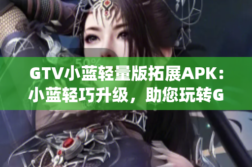 GTV小蓝轻量版拓展APK：小蓝轻巧升级，助您玩转GTV (1)