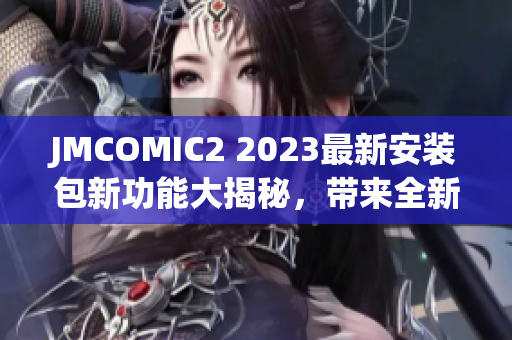 JMCOMIC2 2023最新安装包新功能大揭秘，带来全新体验