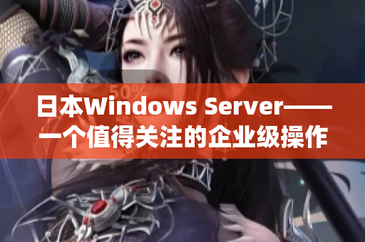 日本Windows Server——一个值得关注的企业级操作系统