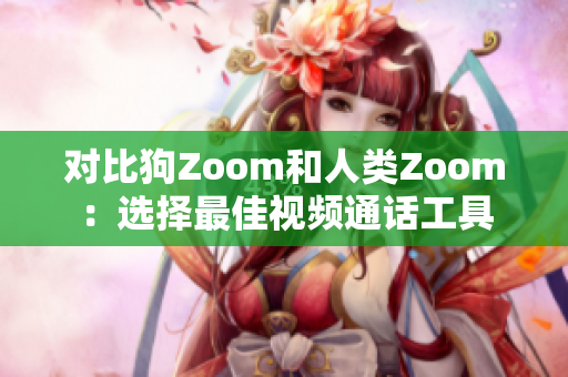 对比狗Zoom和人类Zoom：选择最佳视频通话工具