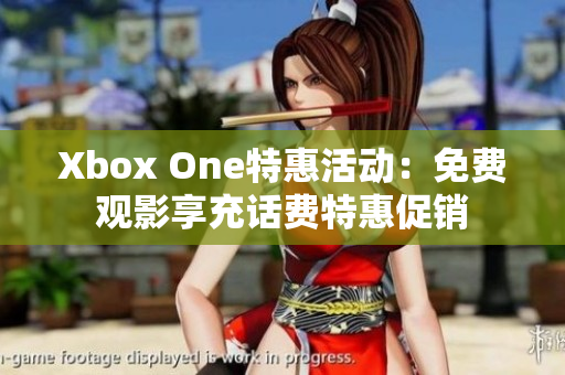 Xbox One特惠活动：免费观影享充话费特惠促销