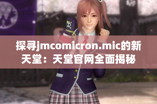 探寻jmcomicron.mic的新天堂：天堂官网全面揭秘