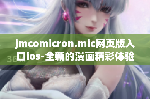 jmcomicron.mic网页版入口ios-全新的漫画精彩体验(1)