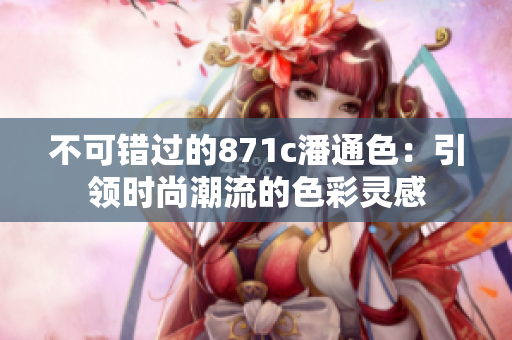 不可错过的871c潘通色：引领时尚潮流的色彩灵感