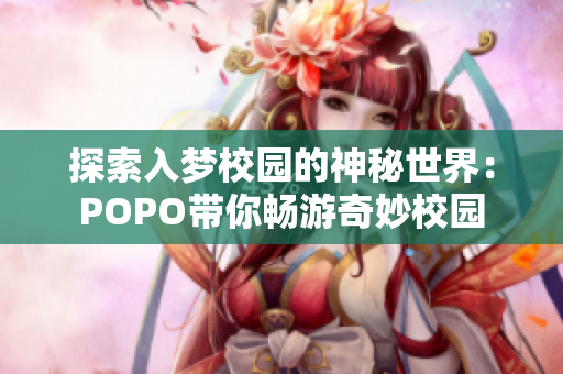 探索入梦校园的神秘世界：POPO带你畅游奇妙校园