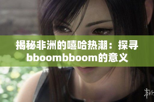 揭秘非洲的嘻哈热潮：探寻bboombboom的意义