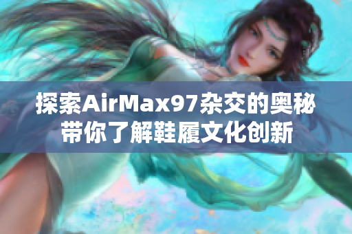 探索AirMax97杂交的奥秘带你了解鞋履文化创新