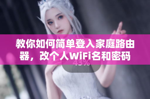 教你如何简单登入家庭路由器，改个人WiFi名和密码