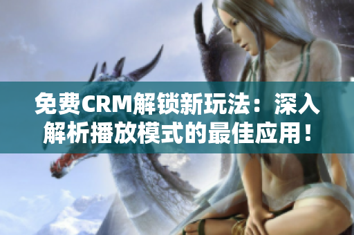 免费CRM解锁新玩法：深入解析播放模式的最佳应用！