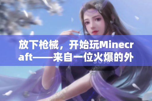 放下枪械，开始玩Minecraft——来自一位火爆的外籍玩家的转变之路