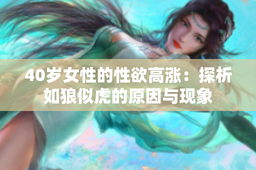 40岁女性的性欲高涨：探析如狼似虎的原因与现象