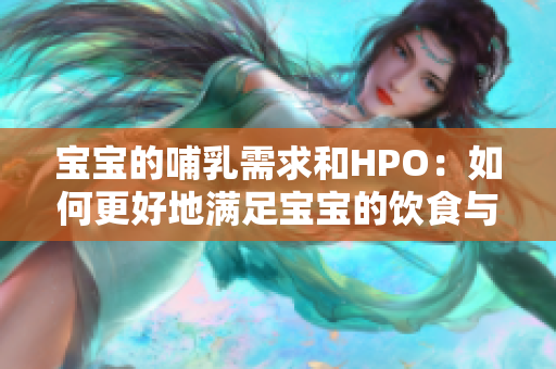 宝宝的哺乳需求和HPO：如何更好地满足宝宝的饮食与营养要求