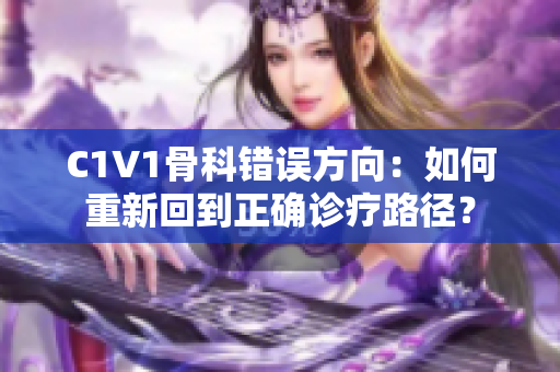 C1V1骨科错误方向：如何重新回到正确诊疗路径？