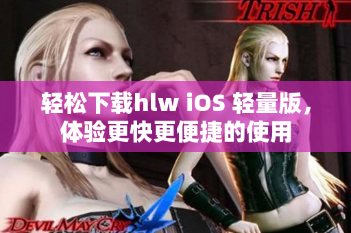 轻松下载hlw iOS 轻量版，体验更快更便捷的使用