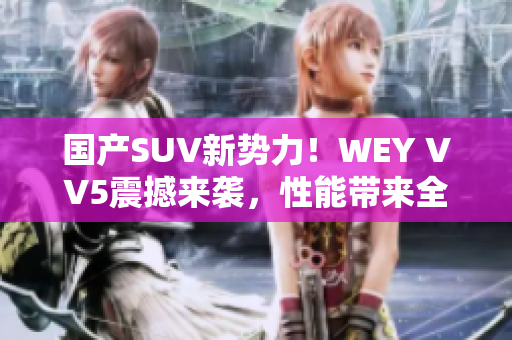 国产SUV新势力！WEY VV5震撼来袭，性能带来全新驾驭体验！