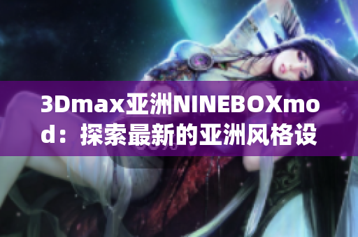 3Dmax亚洲NINEBOXmod：探索最新的亚洲风格设计趋势(1)