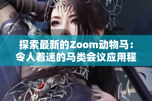 探索最新的Zoom动物马：令人着迷的马类会议应用程序