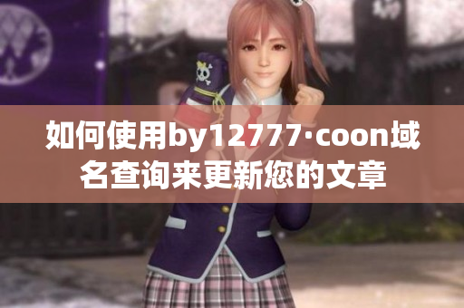 如何使用by12777·coon域名查询来更新您的文章