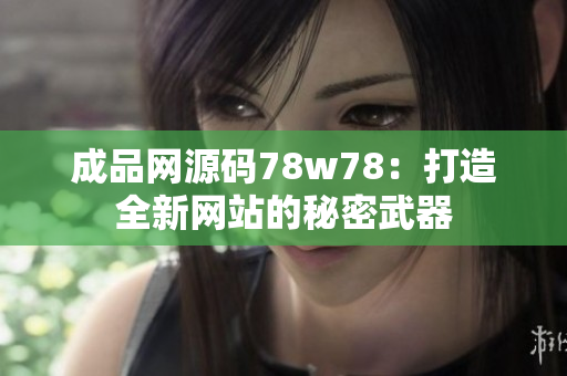 成品网源码78w78：打造全新网站的秘密武器