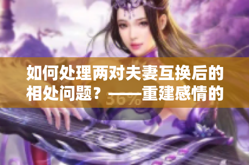 如何处理两对夫妻互换后的相处问题？——重建感情的几个建议