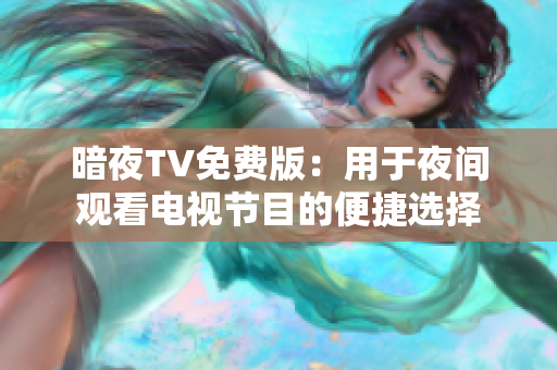 暗夜TV免费版：用于夜间观看电视节目的便捷选择