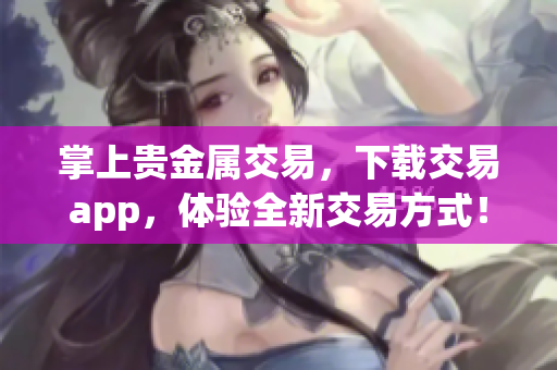 掌上贵金属交易，下载交易app，体验全新交易方式！