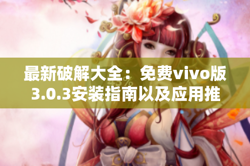 最新破解大全：免费vivo版3.0.3安装指南以及应用推荐