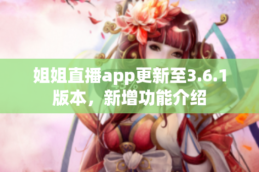 姐姐直播app更新至3.6.1版本，新增功能介绍