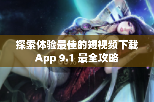 探索体验最佳的短视频下载App 9.1 最全攻略