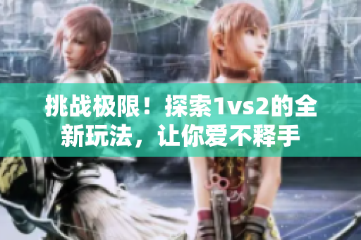 挑战极限！探索1vs2的全新玩法，让你爱不释手