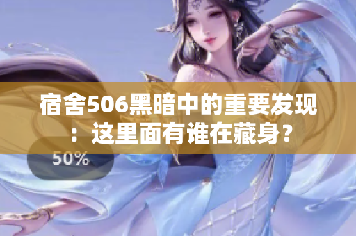 宿舍506黑暗中的重要发现：这里面有谁在藏身？