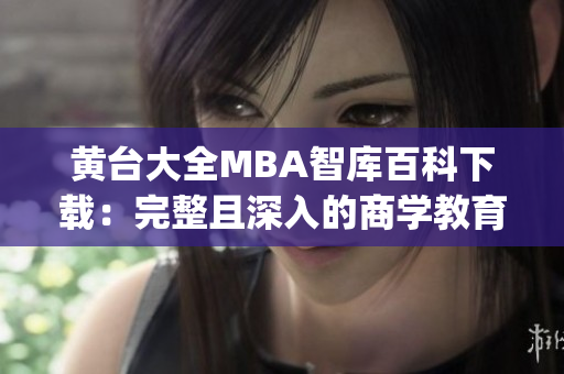 黄台大全MBA智库百科下载：完整且深入的商学教育资源。(1)