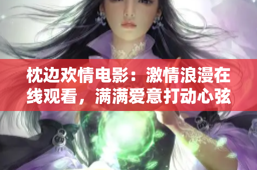 枕边欢情电影：激情浪漫在线观看，满满爱意打动心弦