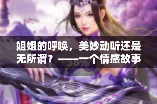 姐姐的呼唤，美妙动听还是无所谓？——一个情感故事