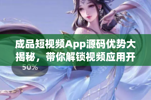 成品短视频App源码优势大揭秘，带你解锁视频应用开发的高效畅享(1)