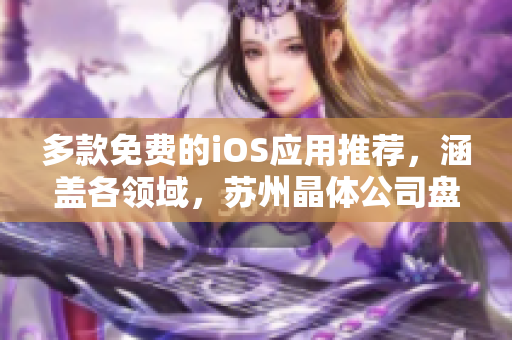 多款免费的iOS应用推荐，涵盖各领域，苏州晶体公司盘点！