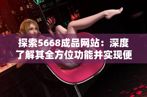 探索5668成品网站：深度了解其全方位功能并实现便捷购物