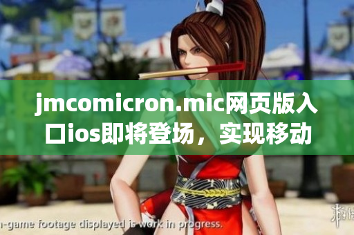 jmcomicron.mic网页版入口ios即将登场，实现移动阅读体验(1)