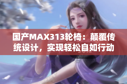 国产MAX313轮椅：颠覆传统设计，实现轻松自如行动