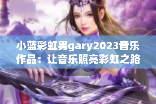 小蓝彩虹男gary2023音乐作品：让音乐照亮彩虹之路