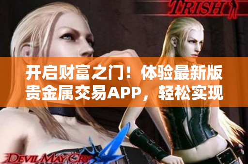 开启财富之门！体验最新版贵金属交易APP，轻松实现全球投资