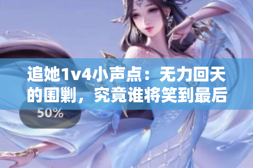 追她1v4小声点：无力回天的围剿，究竟谁将笑到最后？